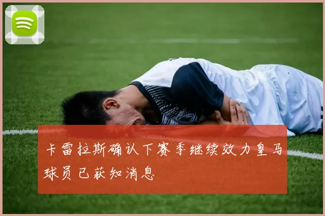 卡雷拉斯确认下赛季继续效力皇马球员已获知消息