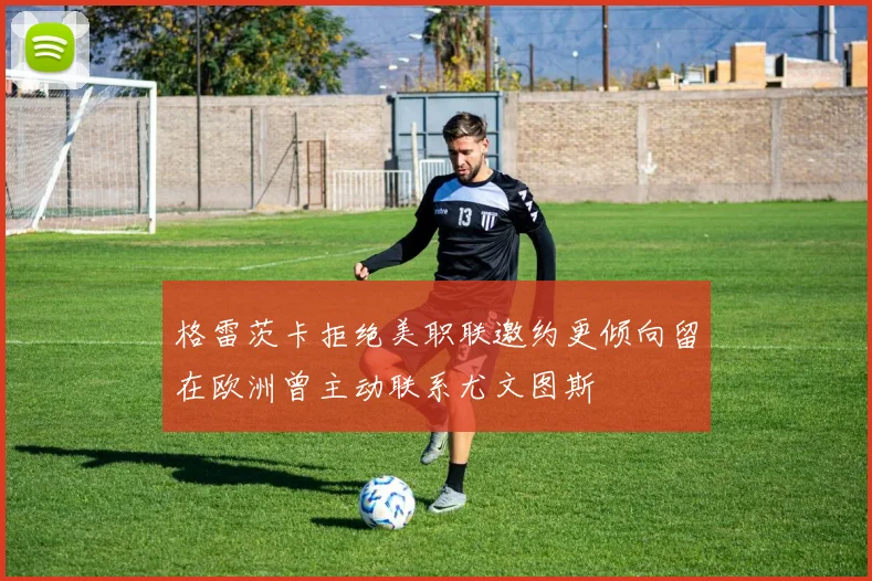 格雷茨卡拒绝美职联邀约更倾向留在欧洲曾主动联系尤文图斯