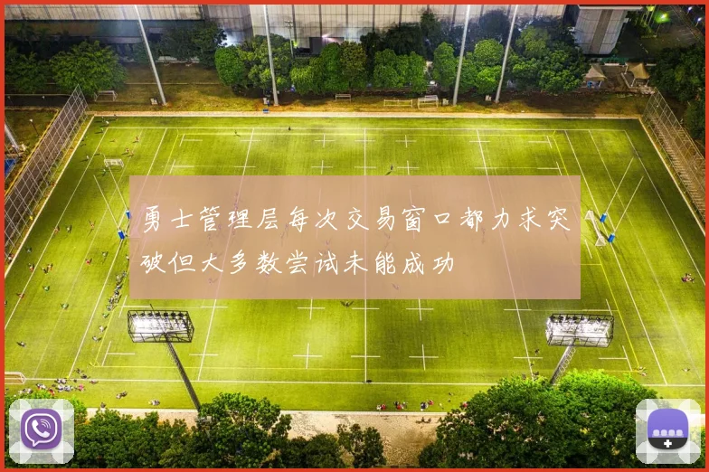 勇士管理层每次交易窗口都力求突破但大多数尝试未能成功